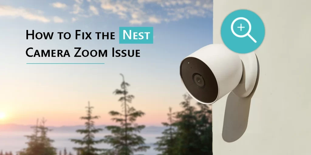 How to Fix the Nest Camera Zoom Issue?